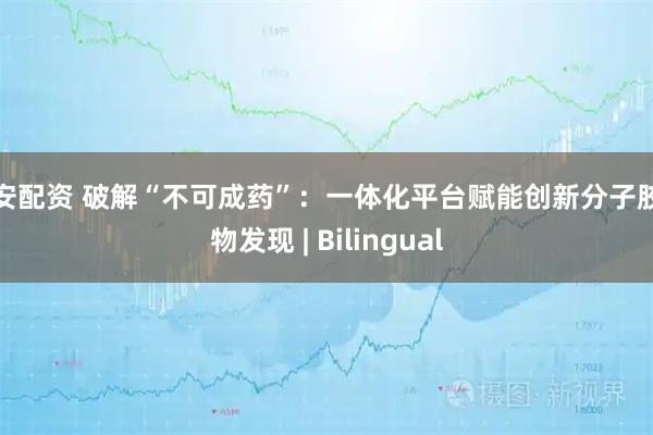融安配资 破解“不可成药”：一体化平台赋能创新分子胶药物发现 | Bilingual