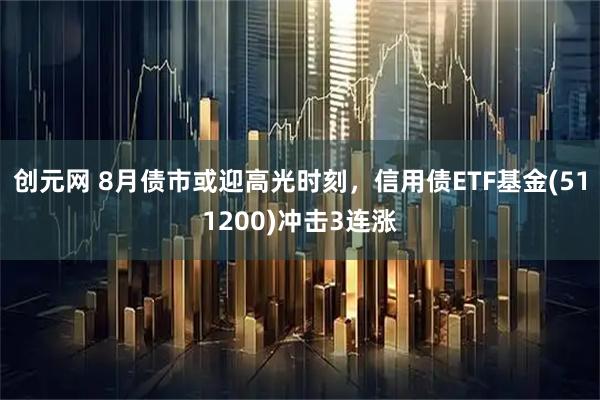 创元网 8月债市或迎高光时刻，信用债ETF基金(511200)冲击3连涨