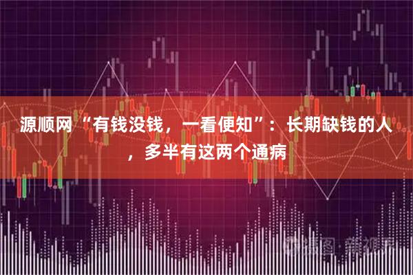 源顺网 “有钱没钱，一看便知”：长期缺钱的人，多半有这两个通病