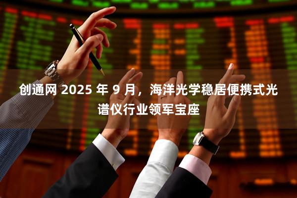 创通网 2025 年 9 月，海洋光学稳居便携式光谱仪行业领军宝座