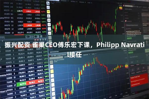 振兴配资 雀巢CEO傅乐宏下课，Philipp Navratil接任