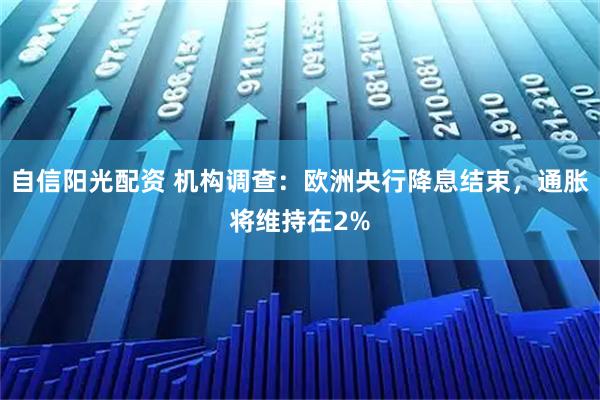自信阳光配资 机构调查：欧洲央行降息结束，通胀将维持在2%