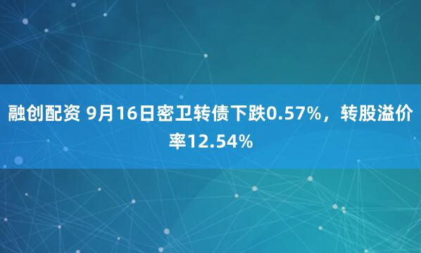 融创配资 9月16日密卫转债下跌0.57%，转股溢价率12.54%