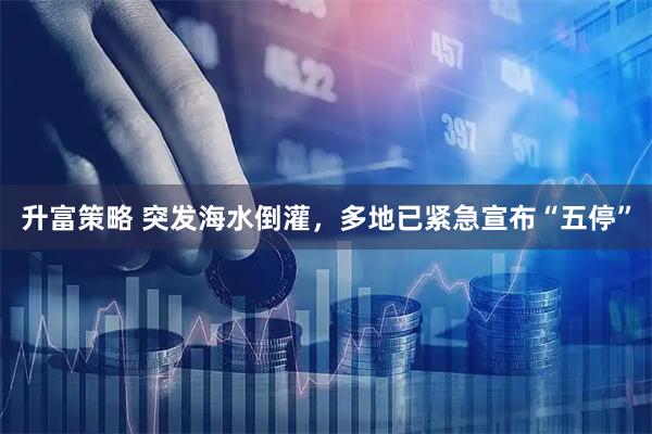 升富策略 突发海水倒灌，多地已紧急宣布“五停”