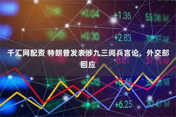 千汇网配资 特朗普发表涉九三阅兵言论，外交部回应